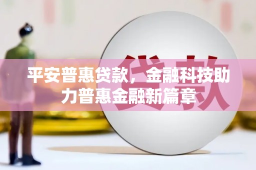 崇左平安普惠贷款，金融科技助力普惠金融新篇章
