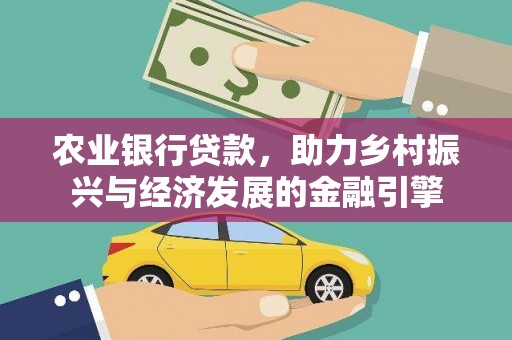 崇左农业银行贷款，助力乡村振兴与经济发展的金融引擎