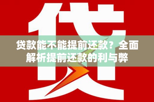 崇左贷款能不能提前还款？全面解析提前还款的利与弊