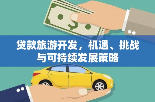 崇左贷款旅游开发，机遇、挑战与可持续发展策略