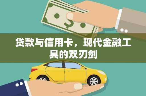 崇左贷款与信用卡，现代金融工具的双刃剑
