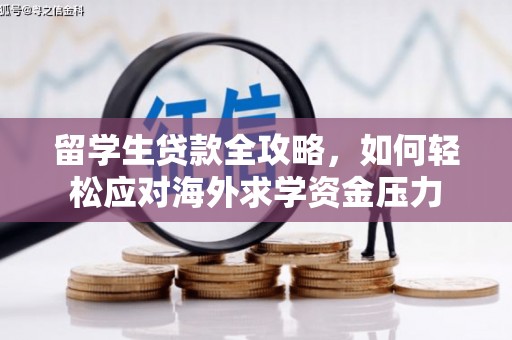 崇左留学生贷款全攻略，如何轻松应对海外求学资金压力