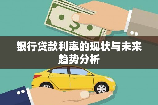 崇左银行贷款利率的现状与未来趋势分析