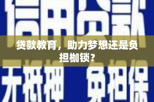 崇左贷款教育，助力梦想还是负担枷锁？