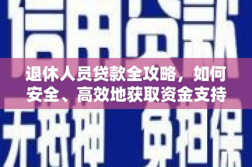 崇左退休人员贷款全攻略，如何安全、高效地获取资金支持