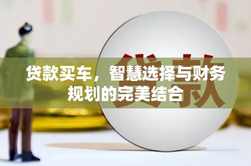 崇左贷款买车，智慧选择与财务规划的完美结合