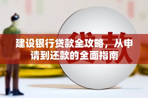 崇左建设银行贷款全攻略，从申请到还款的全面指南
