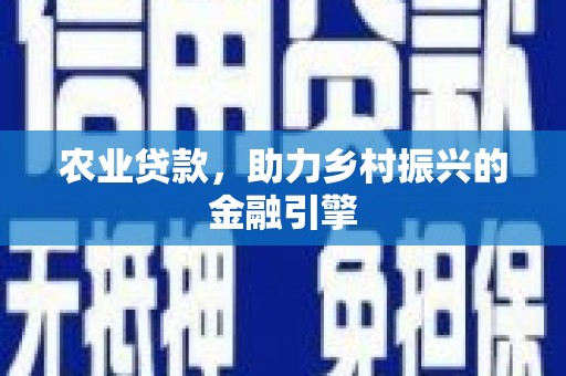 崇左农业贷款，助力乡村振兴的金融引擎