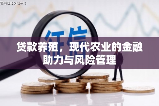 崇左贷款养殖，现代农业的金融助力与风险管理