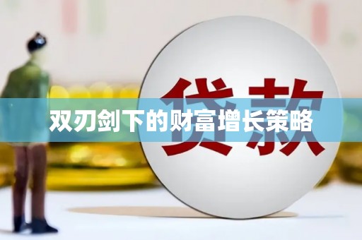 崇左双刃剑下的财富增长策略