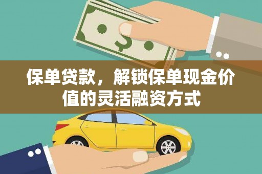 崇左保单贷款，解锁保单现金价值的灵活融资方式