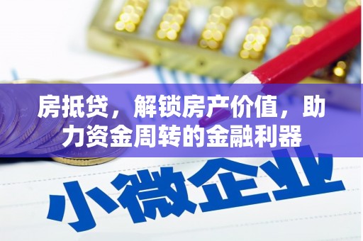 崇左房抵贷，解锁房产价值，助力资金周转的金融利器