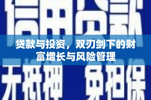 崇左贷款与投资，双刃剑下的财富增长与风险管理