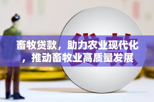 崇左畜牧贷款，助力农业现代化，推动畜牧业高质量发展