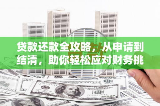崇左贷款还款全攻略，从申请到结清，助你轻松应对财务挑战
