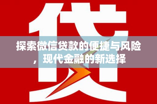 崇左探索微信贷款的便捷与风险，现代金融的新选择