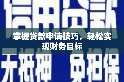 崇左掌握贷款申请技巧，轻松实现财务目标