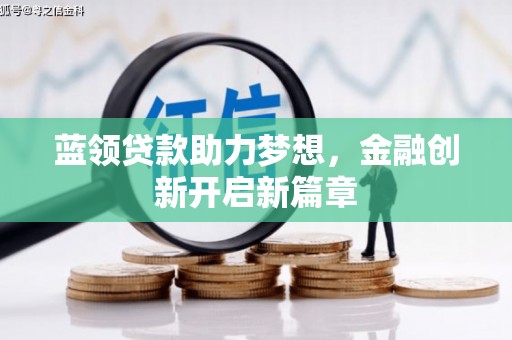 崇左蓝领贷款助力梦想，金融创新开启新篇章