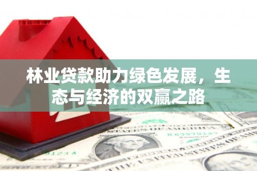 崇左林业贷款助力绿色发展，生态与经济的双赢之路