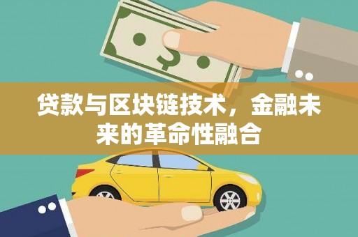 崇左贷款与区块链技术，金融未来的革命性融合