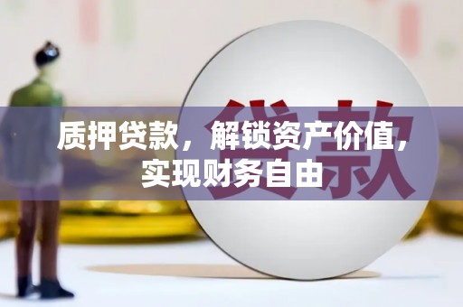 崇左质押贷款，解锁资产价值，实现财务自由