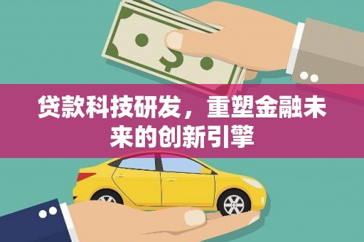 崇左贷款科技研发，重塑金融未来的创新引擎