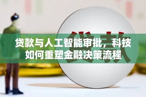崇左贷款与人工智能审批，科技如何重塑金融决策流程