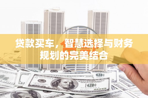 崇左贷款买车，智慧选择与财务规划的完美结合