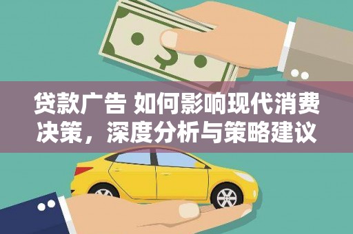 崇左贷款广告 如何影响现代消费决策，深度分析与策略建议