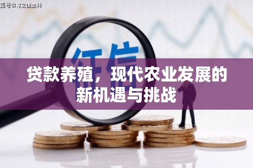 崇左贷款养殖，现代农业发展的新机遇与挑战