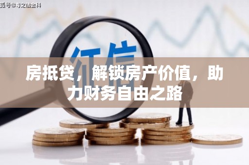 崇左房抵贷，解锁房产价值，助力财务自由之路