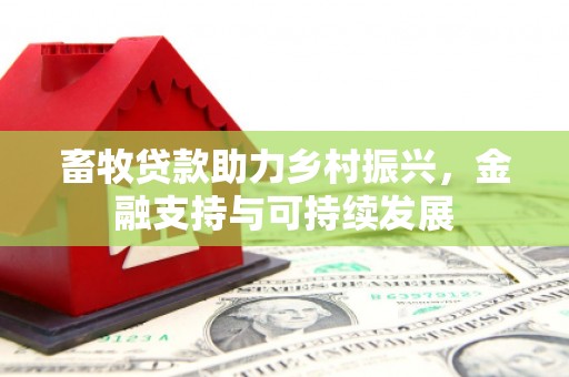 崇左畜牧贷款助力乡村振兴，金融支持与可持续发展