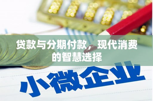 崇左贷款与分期付款，现代消费的智慧选择