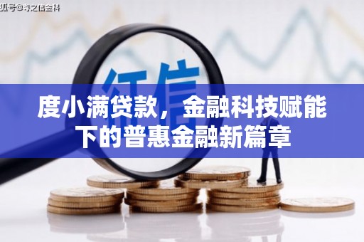 崇左度小满贷款，金融科技赋能下的普惠金融新篇章