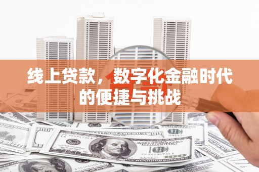 崇左线上贷款，数字化金融时代的便捷与挑战