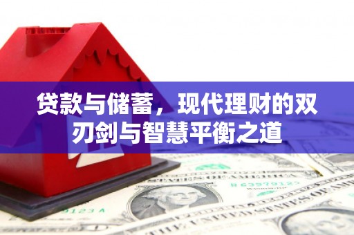 崇左贷款与储蓄，现代理财的双刃剑与智慧平衡之道