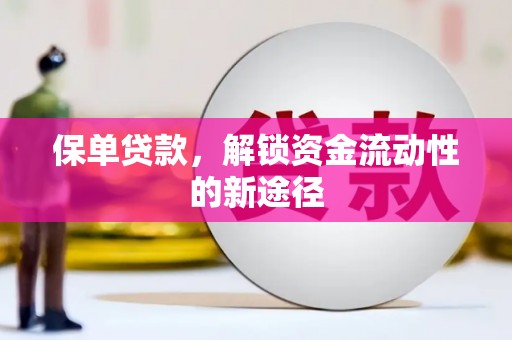 崇左保单贷款，解锁资金流动性的新途径