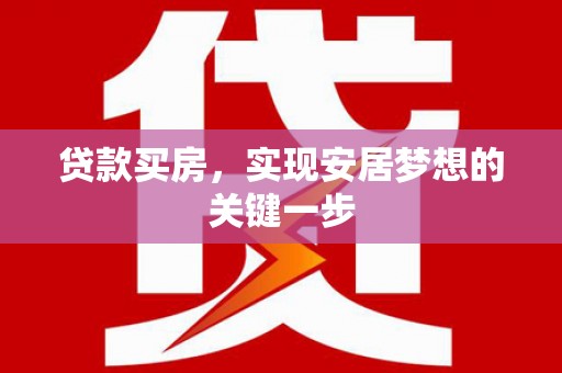 崇左贷款买房，实现安居梦想的关键一步