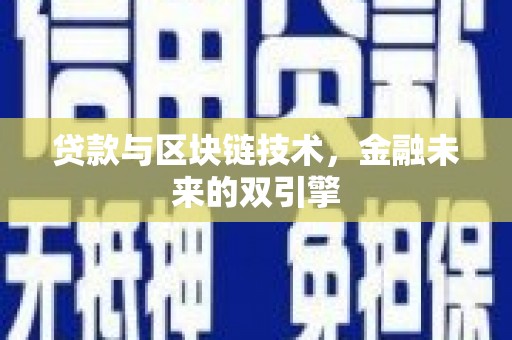 崇左贷款与区块链技术，金融未来的双引擎