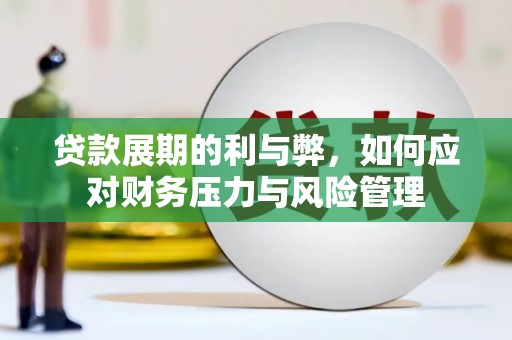 崇左贷款展期的利与弊，如何应对财务压力与风险管理