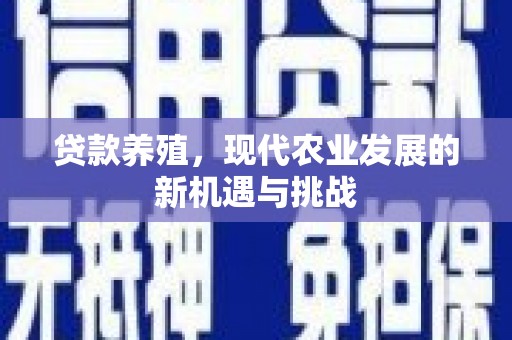 崇左贷款养殖，现代农业发展的新机遇与挑战