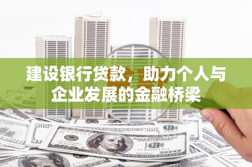 崇左建设银行贷款，助力个人与企业发展的金融桥梁