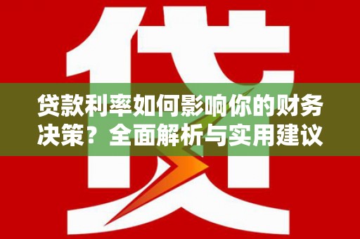 崇左贷款利率如何影响你的财务决策？全面解析与实用建议