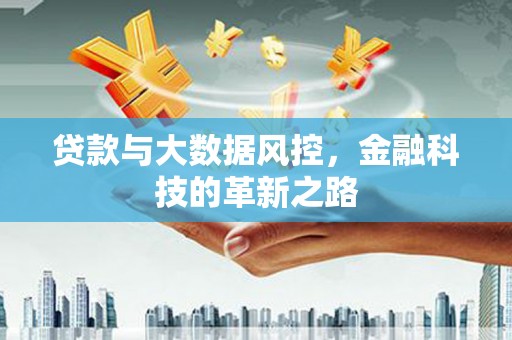 崇左贷款与大数据风控，金融科技的革新之路