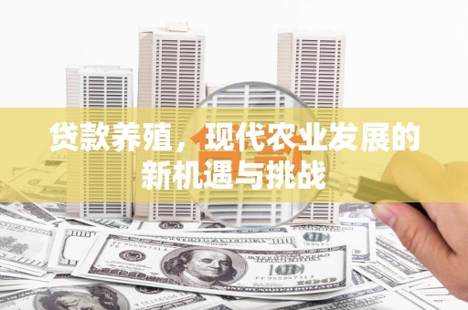 崇左贷款养殖，现代农业发展的新机遇与挑战