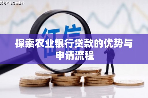 崇左探索农业银行贷款的优势与申请流程
