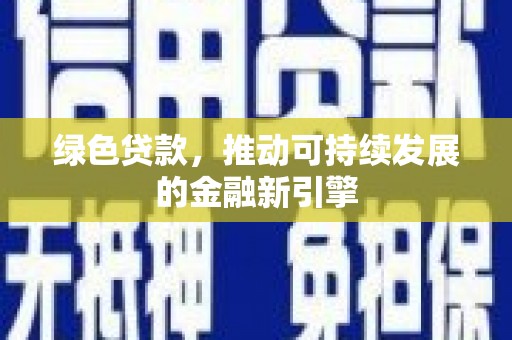 崇左绿色贷款，推动可持续发展的金融新引擎