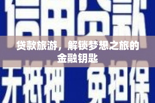 崇左贷款旅游，解锁梦想之旅的金融钥匙