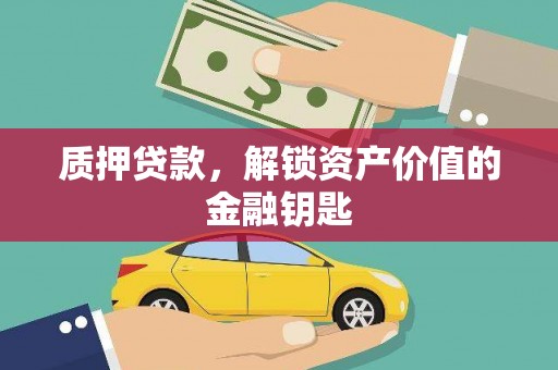 崇左质押贷款，解锁资产价值的金融钥匙