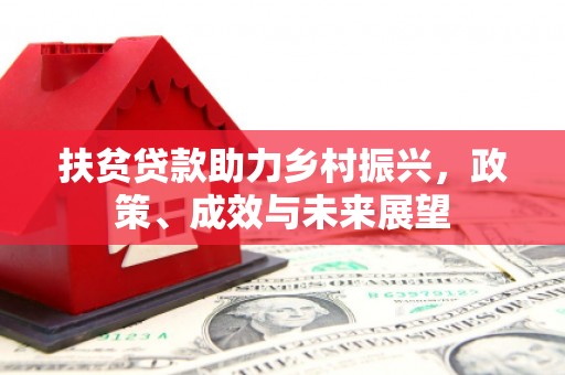 崇左扶贫贷款助力乡村振兴，政策、成效与未来展望